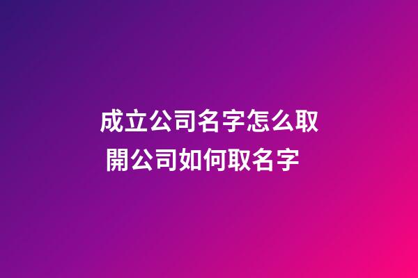 成立公司名字怎么取 開公司如何取名字-第1張-公司起名-玄機派